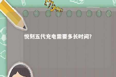 悦刻五代充电需要多长时间？ 